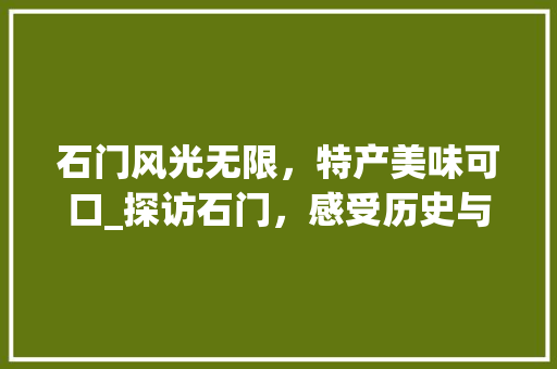 石门风光无限，特产美味可口_探访石门，感受历史与现代的交融