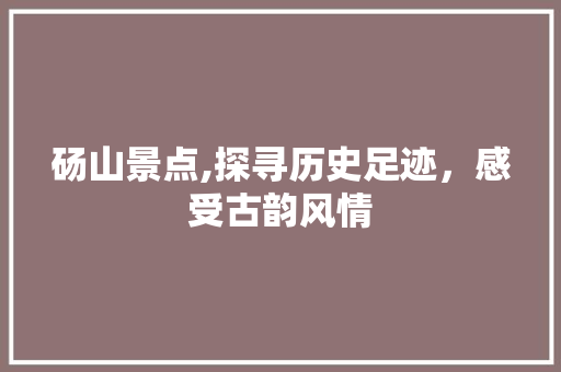 砀山景点,探寻历史足迹，感受古韵风情