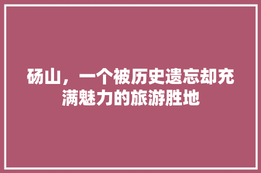 砀山，一个被历史遗忘却充满魅力的旅游胜地