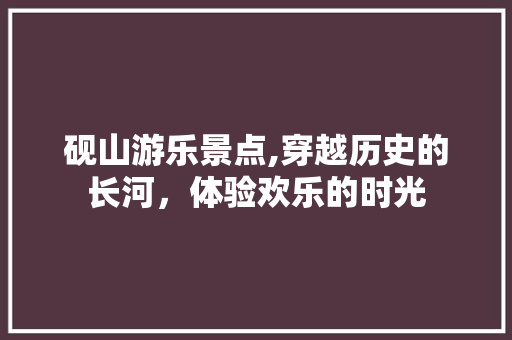 砚山游乐景点,穿越历史的长河，体验欢乐的时光