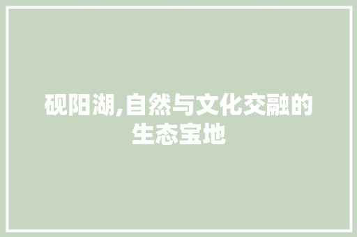 砚阳湖,自然与文化交融的生态宝地