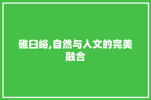 碓臼峪,自然与人文的完美融合