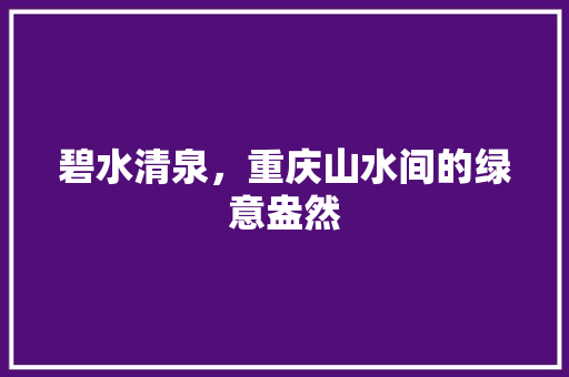 碧水清泉，重庆山水间的绿意盎然