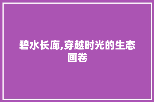 碧水长廊,穿越时光的生态画卷