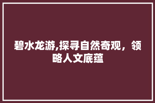 碧水龙游,探寻自然奇观，领略人文底蕴