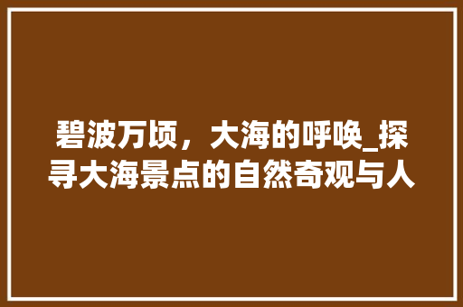 碧波万顷，大海的呼唤_探寻大海景点的自然奇观与人文魅力