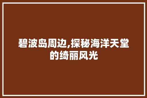 碧波岛周边,探秘海洋天堂的绮丽风光