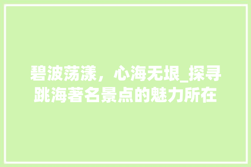 碧波荡漾，心海无垠_探寻跳海著名景点的魅力所在