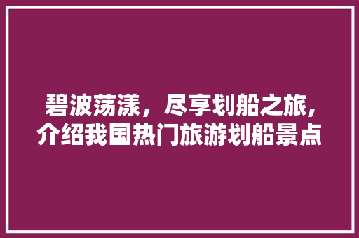 碧波荡漾，尽享划船之旅,介绍我国热门旅游划船景点