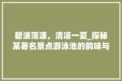 碧波荡漾，清凉一夏_探秘某著名景点游泳池的韵味与魅力