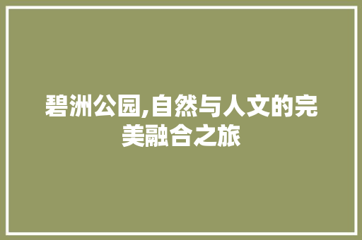 碧洲公园,自然与人文的完美融合之旅