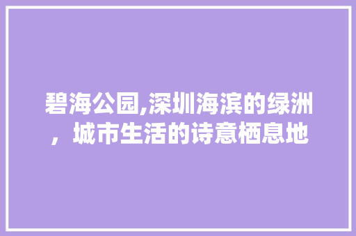 碧海公园,深圳海滨的绿洲，城市生活的诗意栖息地