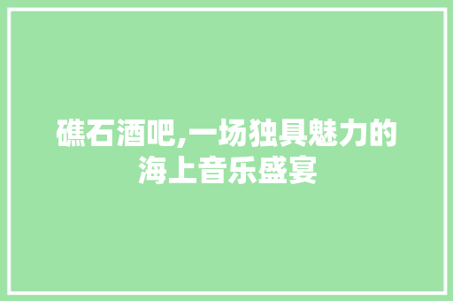 礁石酒吧,一场独具魅力的海上音乐盛宴