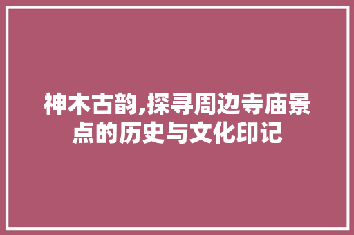 神木古韵,探寻周边寺庙景点的历史与文化印记