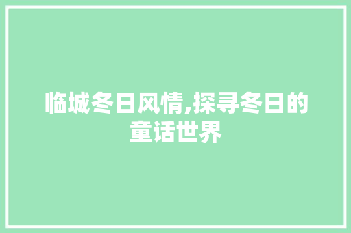 临城冬日风情,探寻冬日的童话世界