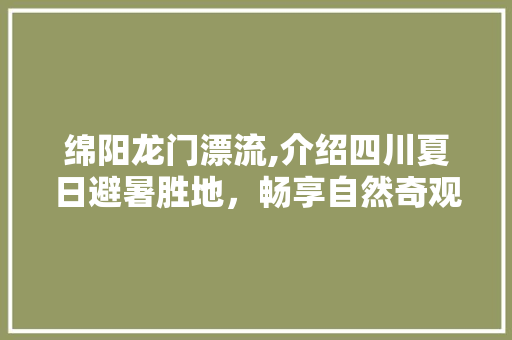 绵阳龙门漂流,介绍四川夏日避暑胜地，畅享自然奇观与刺激探险