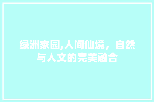 绿洲家园,人间仙境，自然与人文的完美融合