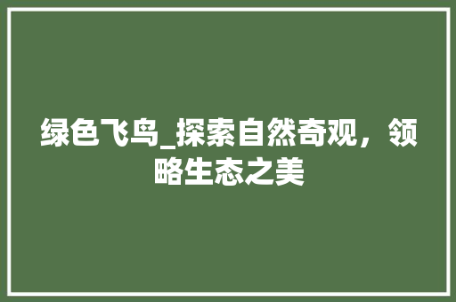 绿色飞鸟_探索自然奇观，领略生态之美