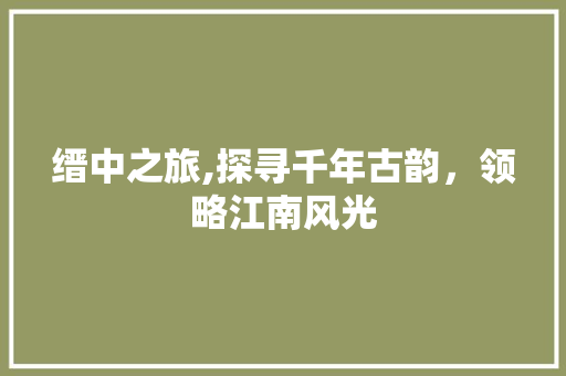 缙中之旅,探寻千年古韵，领略江南风光