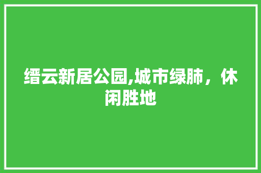 缙云新居公园,城市绿肺，休闲胜地