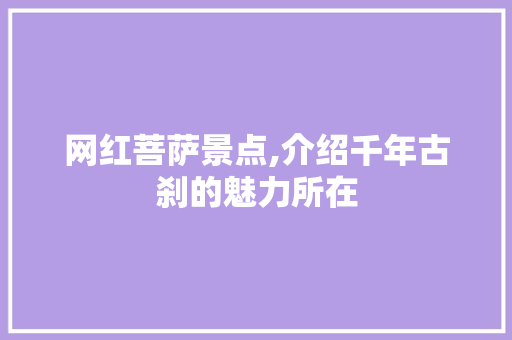 网红菩萨景点,介绍千年古刹的魅力所在