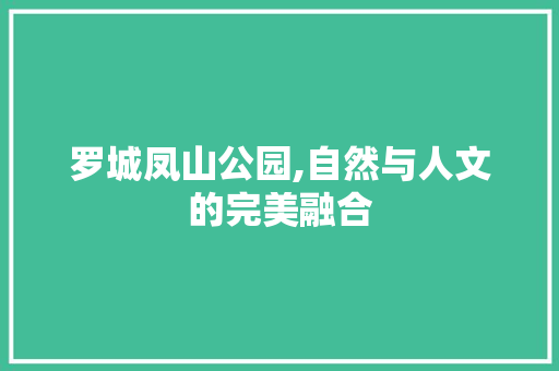 罗城凤山公园,自然与人文的完美融合