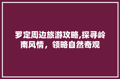 罗定周边旅游攻略,探寻岭南风情，领略自然奇观