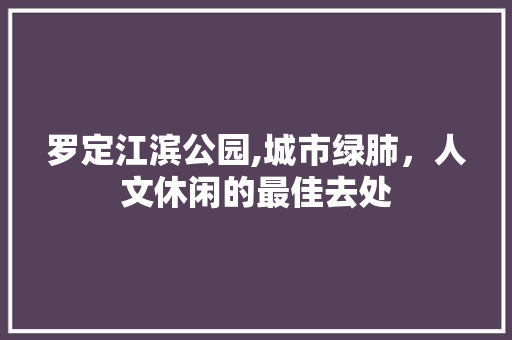 罗定江滨公园,城市绿肺，人文休闲的最佳去处