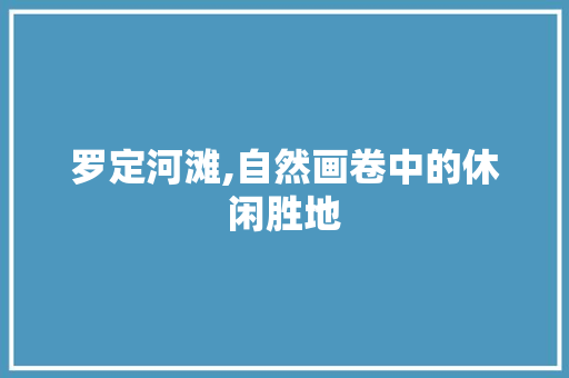 罗定河滩,自然画卷中的休闲胜地