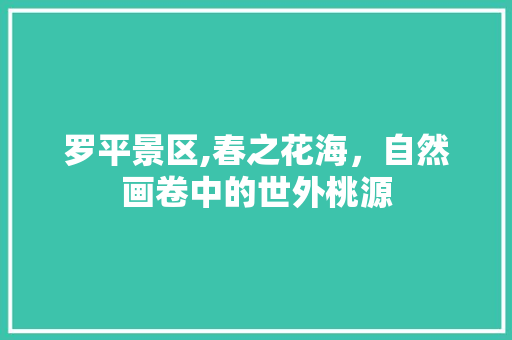 罗平景区,春之花海，自然画卷中的世外桃源