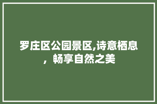 罗庄区公园景区,诗意栖息，畅享自然之美