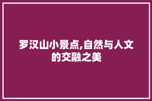 罗汉山小景点,自然与人文的交融之美