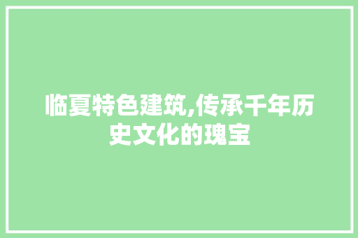 临夏特色建筑,传承千年历史文化的瑰宝