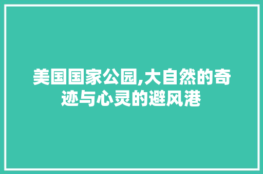 美国国家公园,大自然的奇迹与心灵的避风港