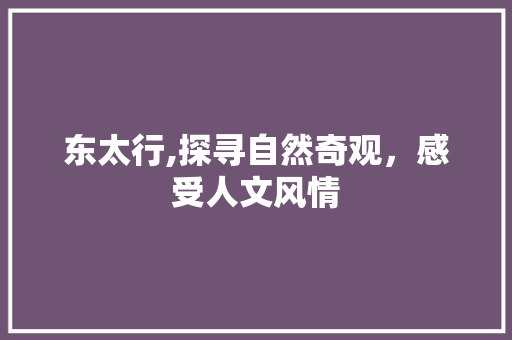 东太行,探寻自然奇观，感受人文风情