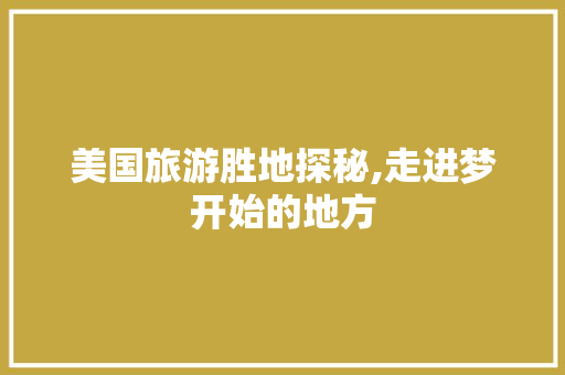 美国旅游胜地探秘,走进梦开始的地方