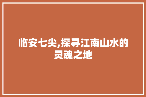 临安七尖,探寻江南山水的灵魂之地