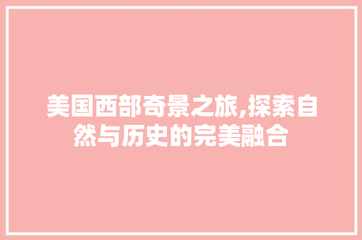 美国西部奇景之旅,探索自然与历史的完美融合