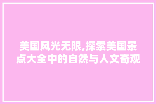 美国风光无限,探索美国景点大全中的自然与人文奇观