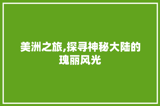 美洲之旅,探寻神秘大陆的瑰丽风光