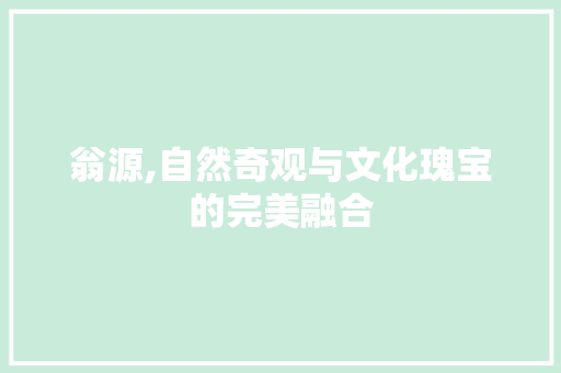 翁源,自然奇观与文化瑰宝的完美融合