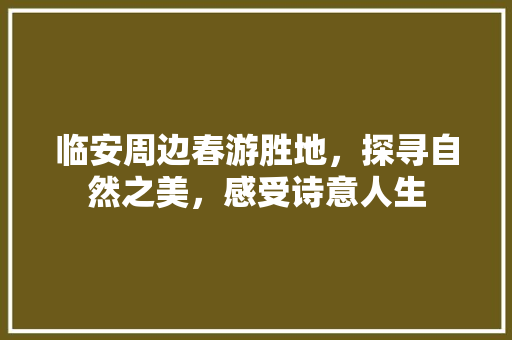 临安周边春游胜地，探寻自然之美，感受诗意人生