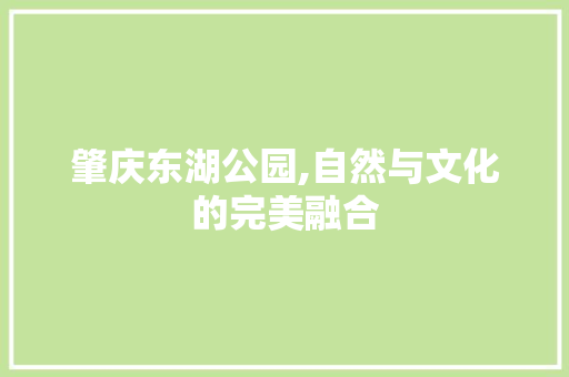 肇庆东湖公园,自然与文化的完美融合