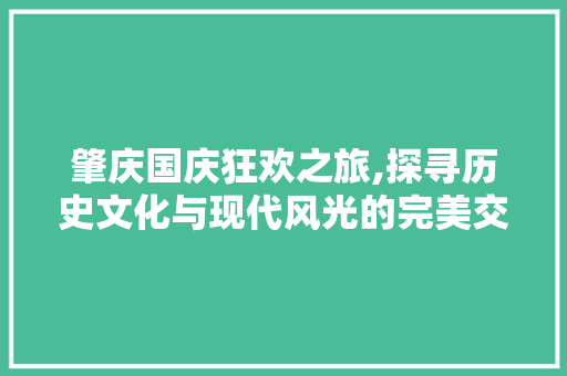 肇庆国庆狂欢之旅,探寻历史文化与现代风光的完美交融