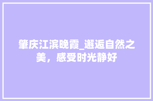 肇庆江滨晚霞_邂逅自然之美，感受时光静好