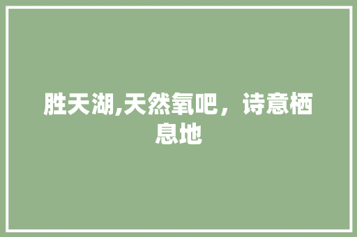 胜天湖,天然氧吧，诗意栖息地