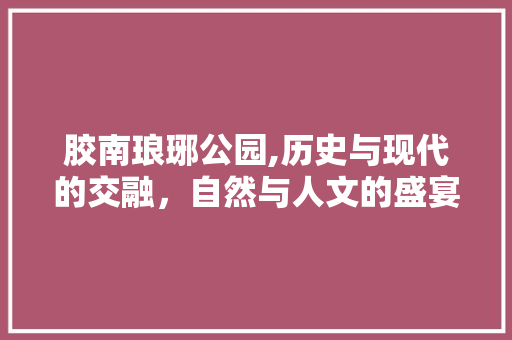 胶南琅琊公园,历史与现代的交融，自然与人文的盛宴