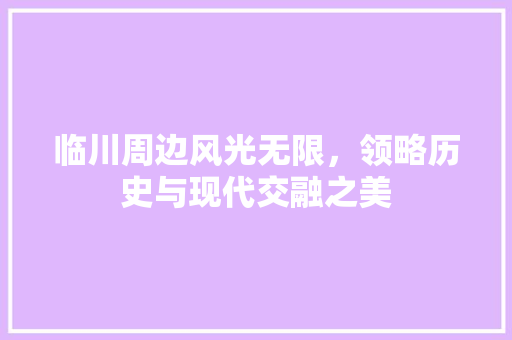 临川周边风光无限，领略历史与现代交融之美