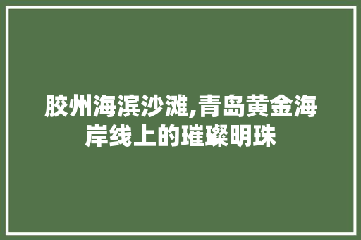 胶州海滨沙滩,青岛黄金海岸线上的璀璨明珠