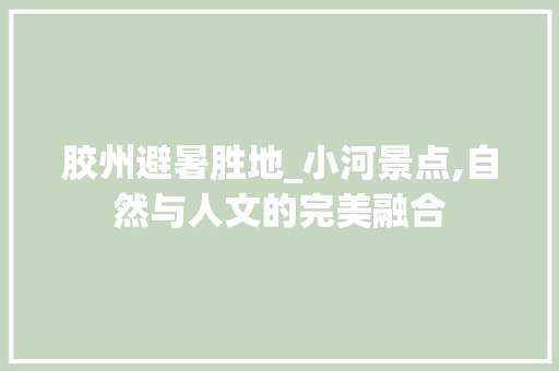 胶州避暑胜地_小河景点,自然与人文的完美融合